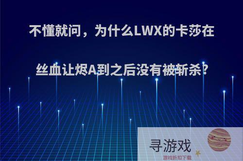 不懂就问，为什么LWX的卡莎在丝血让烬A到之后没有被斩杀?