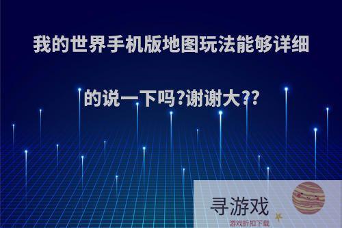 我的世界手机版地图玩法能够详细的说一下吗?谢谢大??