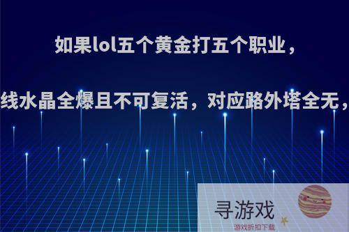 如果lol五个黄金打五个职业，职业这方开局兵线水晶全爆且不可复活，对应路外塔全无，胜率是几几开?