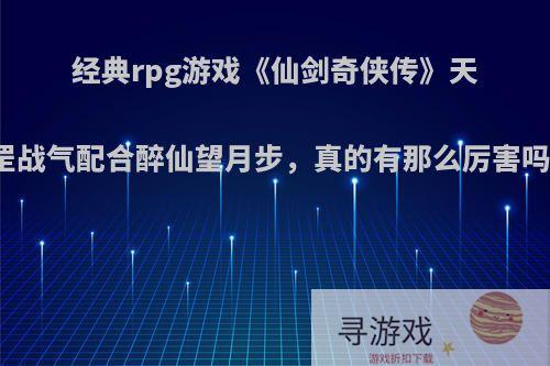 经典rpg游戏《仙剑奇侠传》天罡战气配合醉仙望月步，真的有那么厉害吗?