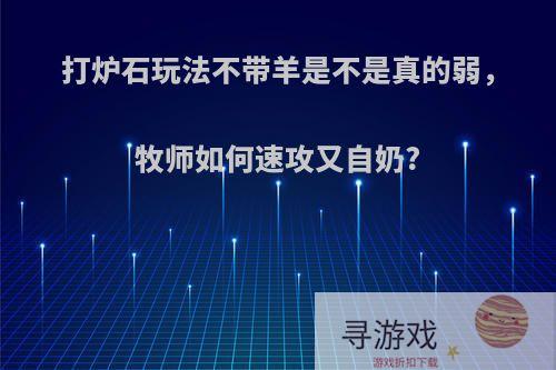 打炉石玩法不带羊是不是真的弱，牧师如何速攻又自奶?