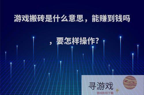 游戏搬砖是什么意思，能赚到钱吗，要怎样操作?