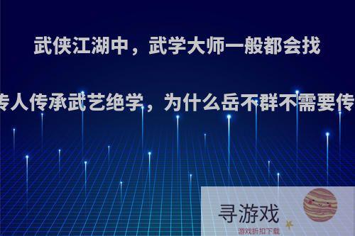 武侠江湖中，武学大师一般都会找个传人传承武艺绝学，为什么岳不群不需要传人?