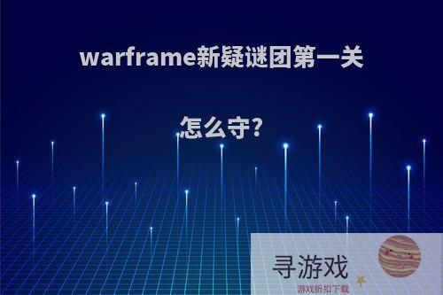 warframe新疑谜团第一关怎么守?