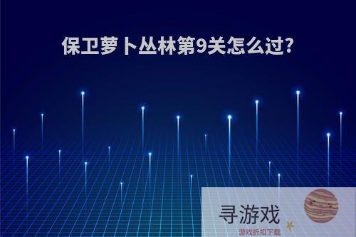 保卫萝卜丛林第9关怎么过?