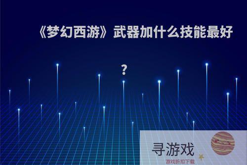 《梦幻西游》武器加什么技能最好?