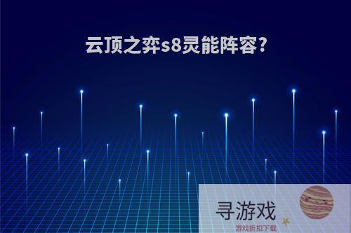 云顶之弈s8灵能阵容?