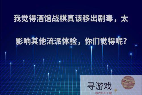 我觉得酒馆战棋真该移出剧毒，太影响其他流派体验，你们觉得呢?