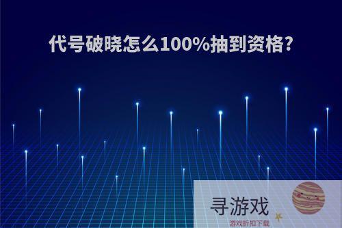 代号破晓怎么100%抽到资格?