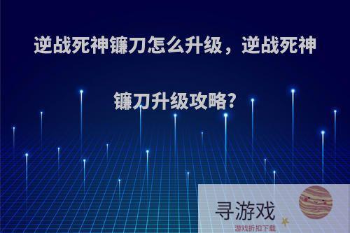 逆战死神镰刀怎么升级，逆战死神镰刀升级攻略?