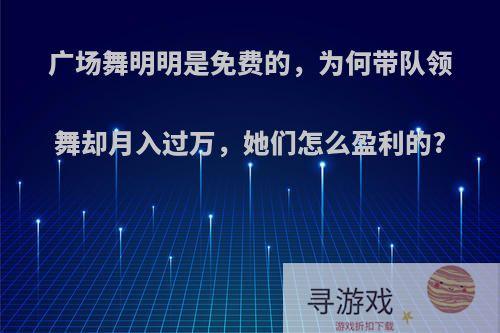 广场舞明明是免费的，为何带队领舞却月入过万，她们怎么盈利的?