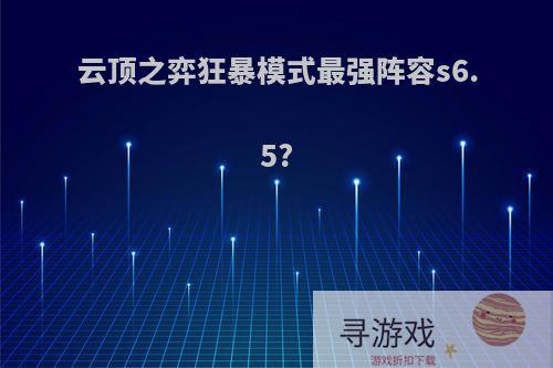 云顶之弈狂暴模式最强阵容s6.5?