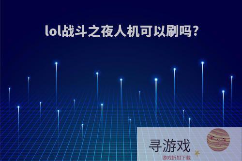 lol战斗之夜人机可以刷吗?