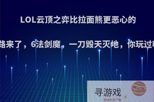 LOL云顶之弈比拉面熊更恶心的套路来了，6法剑魔，一刀毁天灭地，你玩过吗?