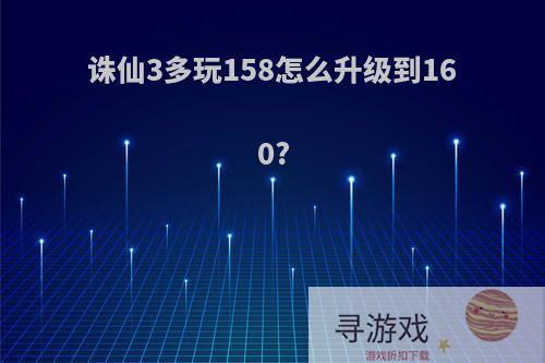 诛仙3多玩158怎么升级到160?