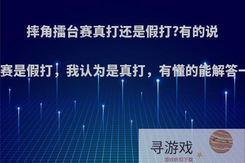 摔角擂台赛真打还是假打?有的说情节比赛是假打，我认为是真打，有懂的能解答一下吗?