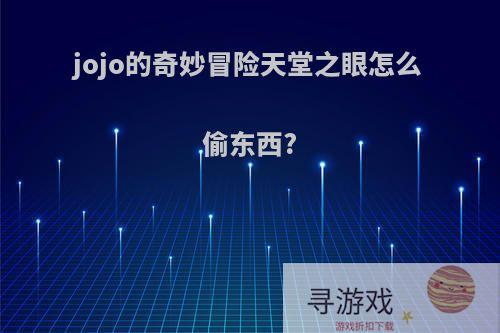 jojo的奇妙冒险天堂之眼怎么偷东西?