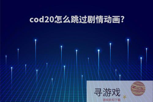 cod20怎么跳过剧情动画?