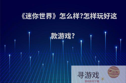 《迷你世界》怎么样?怎样玩好这款游戏?