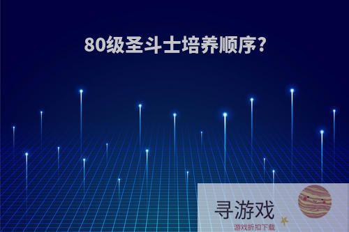 80级圣斗士培养顺序?