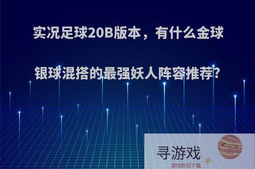 实况足球20B版本，有什么金球银球混搭的最强妖人阵容推荐?