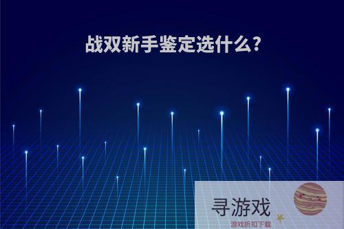 战双新手鉴定选什么?