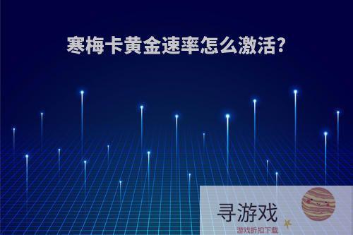 寒梅卡黄金速率怎么激活?