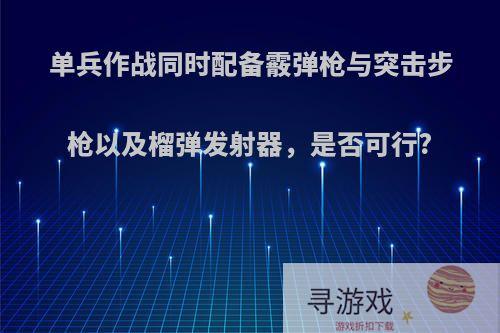 单兵作战同时配备霰弹枪与突击步枪以及榴弹发射器，是否可行?