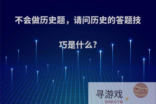 不会做历史题，请问历史的答题技巧是什么?