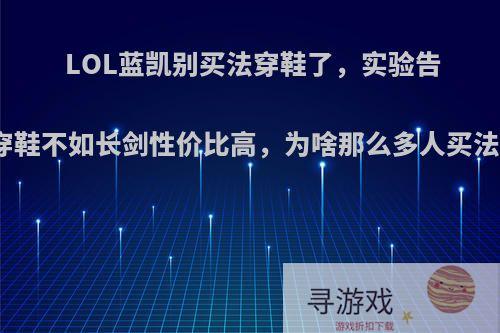 LOL蓝凯别买法穿鞋了，实验告诉你法穿鞋不如长剑性价比高，为啥那么多人买法穿鞋呢?