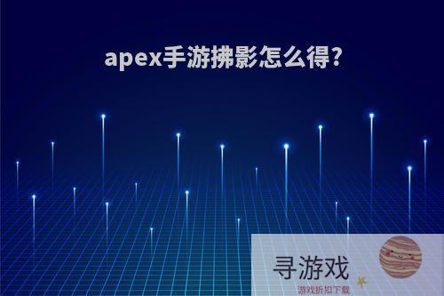 apex手游拂影怎么得?