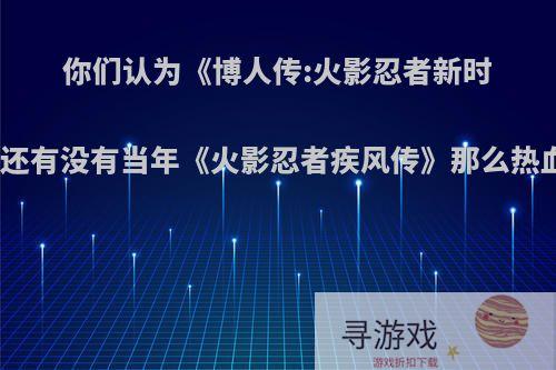 你们认为《博人传:火影忍者新时代》还有没有当年《火影忍者疾风传》那么热血吗?