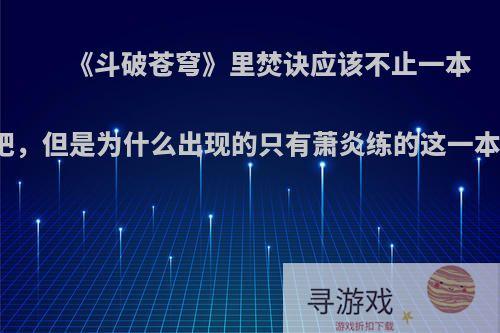 《斗破苍穹》里焚诀应该不止一本吧，但是为什么出现的只有萧炎练的这一本?