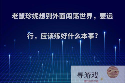 老鼠珍妮想到外面闯荡世界，要远行，应该练好什么本事?