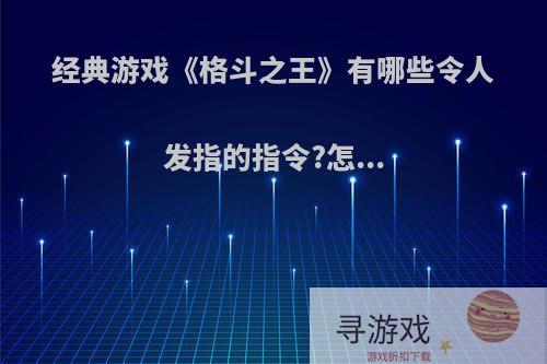 经典游戏《格斗之王》有哪些令人发指的指令?怎...