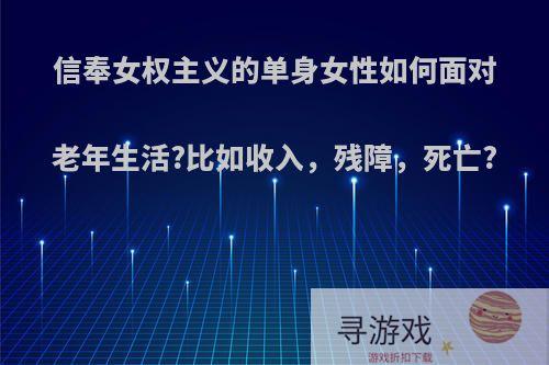 信奉女权主义的单身女性如何面对老年生活?比如收入，残障，死亡?