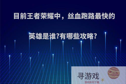 目前王者荣耀中，丝血跑路最快的英雄是谁?有哪些攻略?