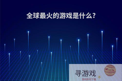 全球最火的游戏是什么?