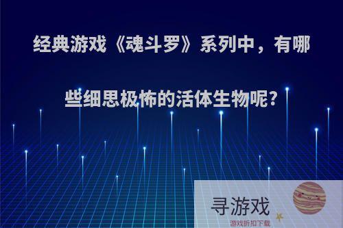 经典游戏《魂斗罗》系列中，有哪些细思极怖的活体生物呢?