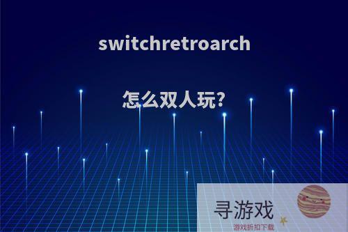 switchretroarch怎么双人玩?