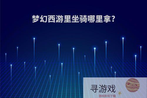 梦幻西游里坐骑哪里拿?
