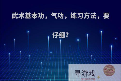 武术基本功，气功，练习方法，要仔细?