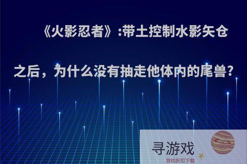 《火影忍者》:带土控制水影矢仓之后，为什么没有抽走他体内的尾兽?