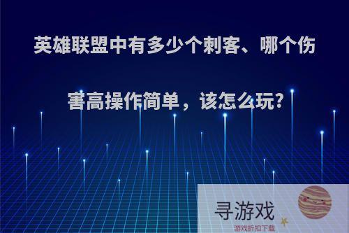 英雄联盟中有多少个刺客、哪个伤害高操作简单，该怎么玩?