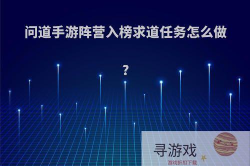 问道手游阵营入榜求道任务怎么做?