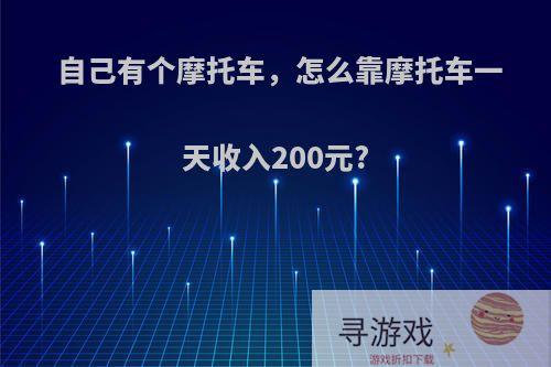 自己有个摩托车，怎么靠摩托车一天收入200元?