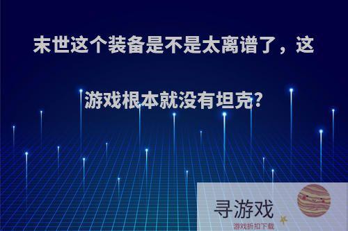 末世这个装备是不是太离谱了，这游戏根本就没有坦克?