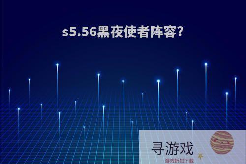 s5.56黑夜使者阵容?