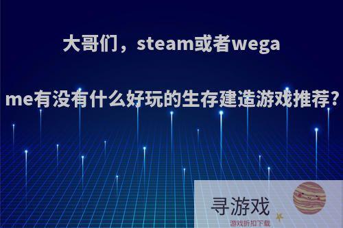 大哥们，steam或者wegame有没有什么好玩的生存建造游戏推荐?