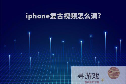 iphone复古视频怎么调?